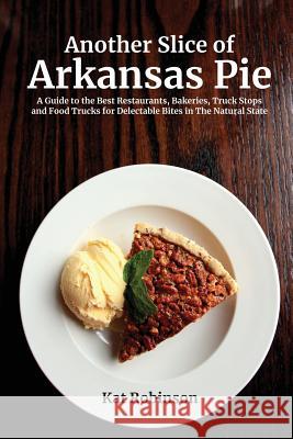 Another Slice of Arkansas Pie: A Guide to the Best Restaurants, Bakeries, Truck Stops and Food Trucks for Delectable Bites in The Natural State Robinson, Kat 9780999873403 Tonti Press