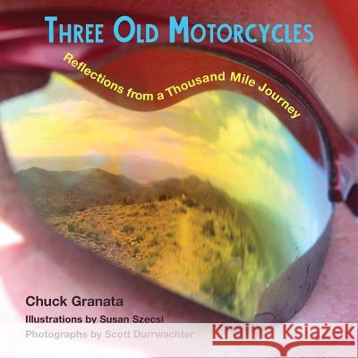 Three Old Motorcycles: Reflections from a Thousand Mile Journey Charles T. Granata Ana Manwarring Susan Szecsi 9780999874219