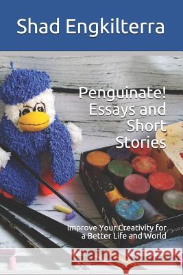 Penguinate! Essays and Short Stories: Improve Your Creativity for a Better Life and World Jenya Engkilterra Shad Engkilterra 9780999874394 Penguinate.com