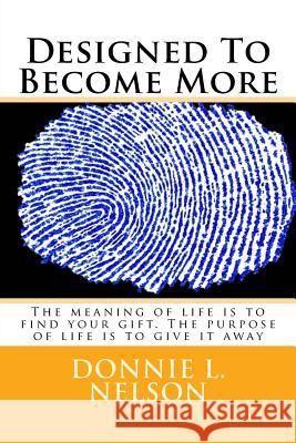 Designed To Become More: The meaning of life is to find your gift. The purpose of life is to serve that gift Nelson, Donnie L. 9780999876206