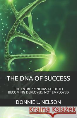 The DNA of Success: The Entrepreneurs Guide to Becoming Deployed, Not Employed Abdul Azim Muhammad Donnie L. Nelson 9780999876220