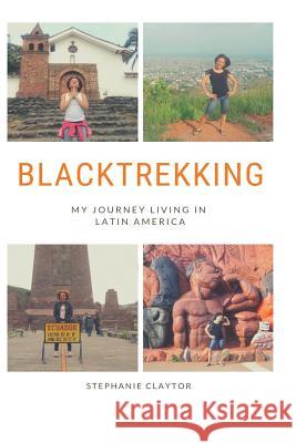 Blacktrekking: My Journey Living in Latin America Claytor, Stephanie 9780999884232 Iwrite4oru