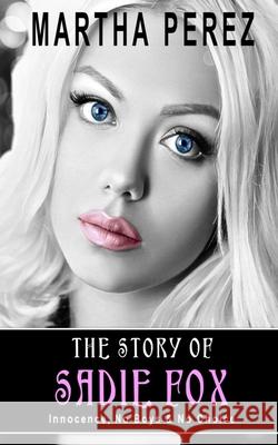 The Story of Sadie Fox: Innocence, No Boys & No Choice Martha Perez 9780999884355 Story of Sadie Fox