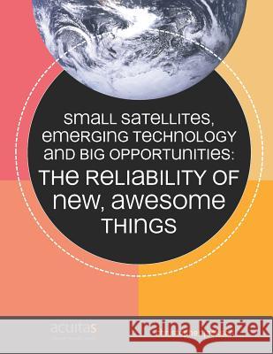 Small Satellites, Emerging Technology and Big Opportunities: The Reliability of New, Awesome Things Christopher Jackson 9780999887325 R. R. Bowker