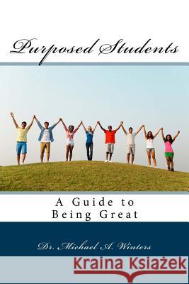 Purposed Students: A Guide to Being Great Dr Michael a. Winters 9780999892312