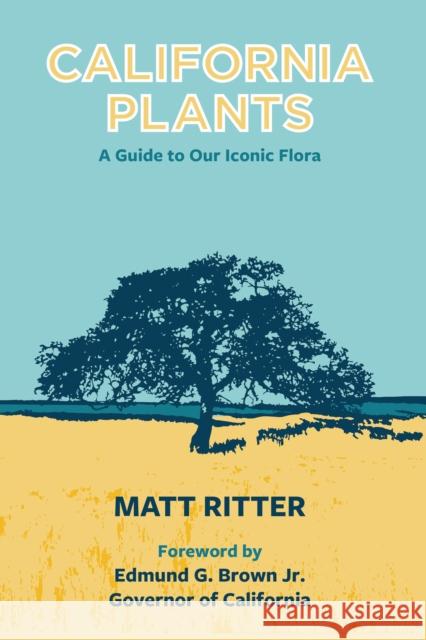 California Plants: A Guide to Our Iconic Flora Matt Ritter Governor Jerry Brown 9780999896006 Pacific Street Publishing