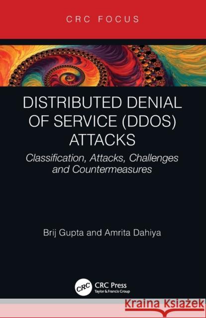 Distributed Denial of Service (DDoS) Attacks: Classification, Attacks, Challenges and Countermeasures Brij B. Gupta Amrita Dahiya 9781003147466