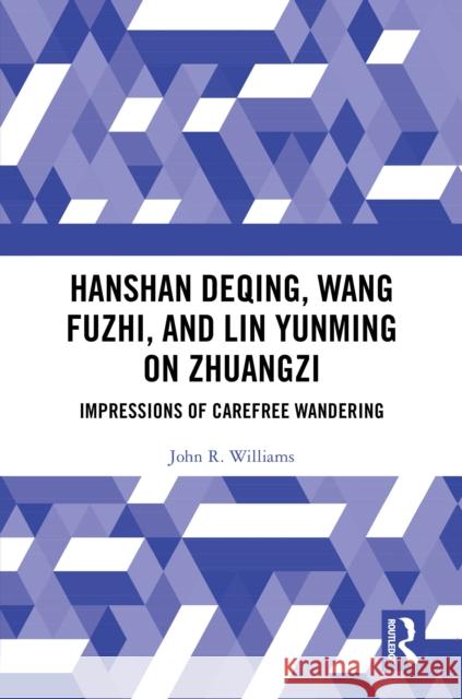 Hanshan Deqing, Wang Fuzhi, and Lin Yunming on Zhuangzi: Impressions of Carefree Wandering John R. Williams 9781003863625 Routledge