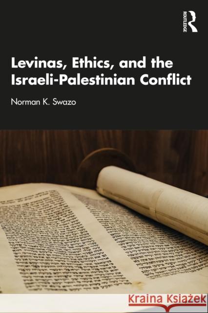 Levinas, Ethics, and the Israel-Palestinian Conflict Norman K. (North South University, Dhaka, Bangladesh) Swazo 9781003863656 Routledge India
