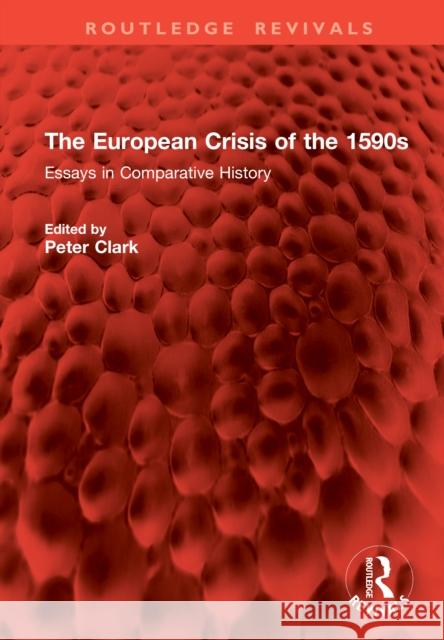 The European Crisis of the 1590s: Essays in Comparative History Peter Clark 9781003863663 Routledge