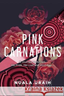 Pink Carnations: A journey on Racialism, his Pride, her Lust and joint Pain... Nuala Uraih 9781005695248