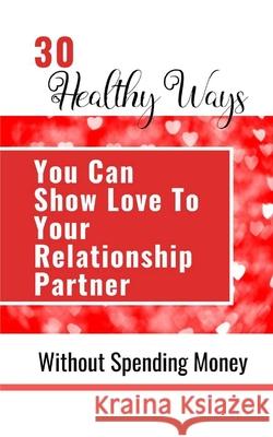 30 Healthy Ways You Can Show Love To Your Relationship Partner Without Spending Money Yefet Yoktan 9781006007262