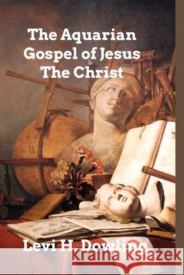 The Aquarian Gospel of Jesus The Christ: The Philosophic and Practical Basis of the Religion of the Aquarian Age Dowling, Levi H. 9781006008405 Blurb