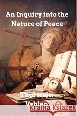 An Inquiry into the Nature of Peace: and the Terms of Its Perpetuation Veblen, Thorstein 9781006010057 Blurb