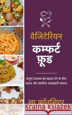 Vegetarian Comfort Food: Sampurn Swasthya ko badhaava dene ke lie Swasth aur Swadist Shakahari Vyanjan Fonceur, La 9781006011672 Blurb
