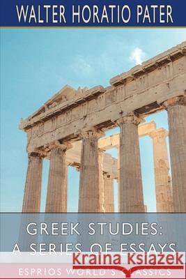 Greek Studies: A Series of Essays (Esprios Classics): Preface by Charles Shadwell Pater, Walter Horatio 9781006034350 Blurb