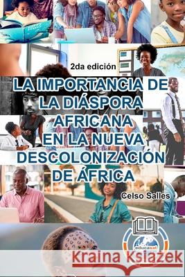 LA IMPORTANCIA DE LA DIÁSPORA AFRICANA EN LA NUEVA DESCOLONIZACIÓN DE ÁFRICA - Celso Salles - 2da edición: Colección Africa Salles, Celso 9781006040429