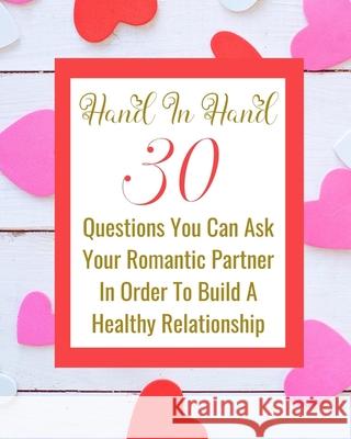 Hand In Hand - 30 Questions You Can Ask Your Romantic Partner In Order To Build A Healthy Relationship Rebekah 9781006047053