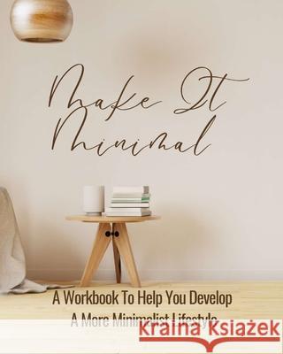 Make It Minimal A Workbook To Help You Develop A More Minimalist Lifestyle Rebekah 9781006052965