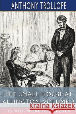 The Small House at Allington, Volume 2 (Esprios Classics) Anthony Trollope 9781006056130