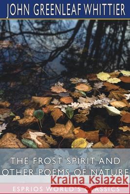 The Frost Spirit and Other Poems of Nature (Esprios Classics) John Greenleaf Whittier 9781006089503 Blurb