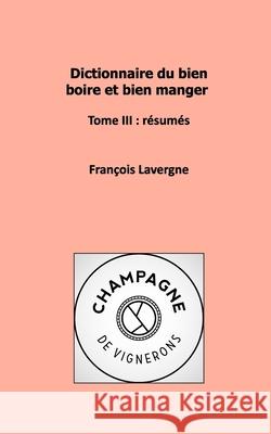 Dictionnaire du bien boire et bien manger: Tome III: résumés Lavergne, François 9781006091759