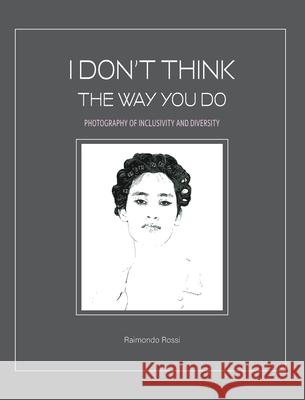 I Don't Think The Way You Do - Photography of Inclusivity and Diversity: The author and the models are all united in a chorus that demands freedom. Rossi, Raimondo 9781006095191 Blurb