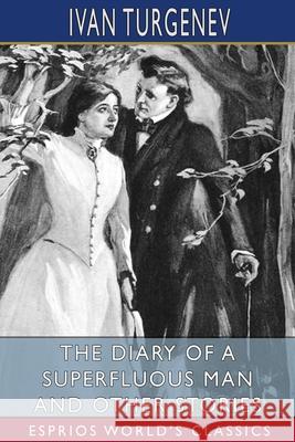 The Diary of a Superfluous Man and Other Stories (Esprios Classics): Translated by Constance Garnett Turgenev, Ivan Sergeevich 9781006107160