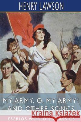 My Army, O, My Army! and Other Songs (Esprios Classics) Henry Lawson 9781006110993 Blurb