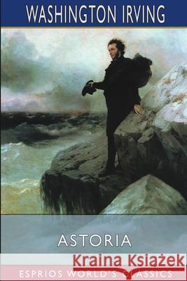 Astoria (Esprios Classics): or, Anecdotes of an Enterprise Beyond the Rocky Mountains Irving, Washington 9781006115400 Blurb