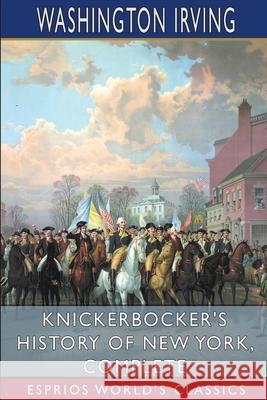 Knickerbocker's History of New York, Complete (Esprios Classics) Washington Irving 9781006115431 Blurb