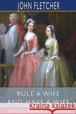 Rule a Wife and Have a Wife (Esprios Classics) John Fletcher 9781006123672