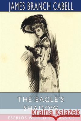 The Eagle's Shadow (Esprios Classics): Illustrated by Will Grafé and Bianthe Ostortag Cabell, James Branch 9781006140259