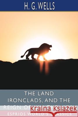 The Land Ironclads, and The Reign of Uya the Lion (Esprios Classics) H. G. Wells 9781006147555 Blurb