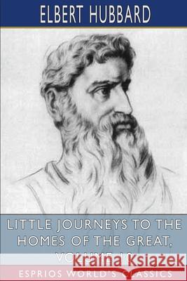 Little Journeys to the Homes of the Great, Volume 10 (Esprios Classics) Elbert Hubbard 9781006150524