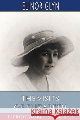 The Visits of Elizabeth (Esprios Classics) Elinor Glyn 9781006166334