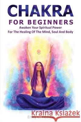 Chakra For Beginners: A Beginner's Complete Guide To Chakra Healing Heaven, Emily C. 9781006171147