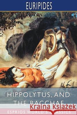 Hippolytus, and The Bacchae (Esprios Classics): Translated by Gilbert Murray Euripides 9781006177361