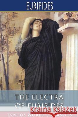 The Electra of Euripides (Esprios Classics): Translated by Gilbert Murray Euripides 9781006177415
