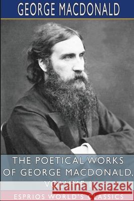 The Poetical Works of George MacDonald, Volume I (Esprios Classics) George MacDonald 9781006225789 Blurb
