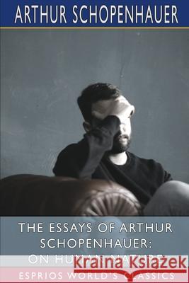 The Essays of Arthur Schopenhauer: On Human Nature (Esprios Classics): Translated by T. BaiIey Saunders Schopenhauer, Arthur 9781006235030