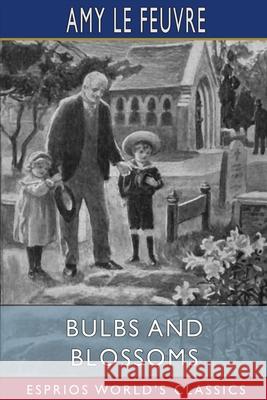 Bulbs and Blossoms (Esprios Classics): Illustrated by Eveline Lance Le Feuvre, Amy 9781006236211 Blurb