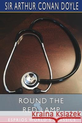 Round the Red Lamp (Esprios Classics): Being Facts and Fancies of Medical Life Doyle, Arthur Conan 9781006239021