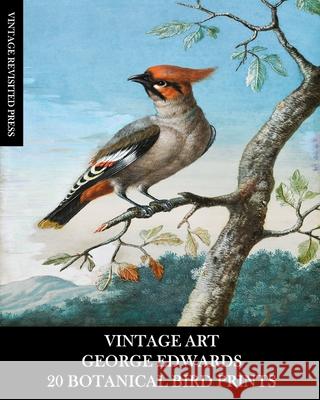 Vintage Art: George Edwards: 20 Botanical Bird Prints: Ephemera for Framing, Home Decor, Collage and Decoupage Vintage Revisited Press 9781006269196