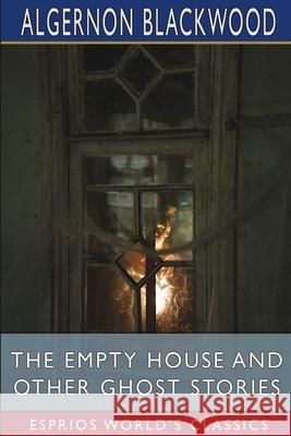 The Empty House and Other Ghost Stories (Esprios Classics) Algernon Blackwood 9781006296567 Blurb