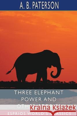 Three Elephant Power and Other Stories (Esprios Classics) A. B. Paterson 9781006296673 Blurb