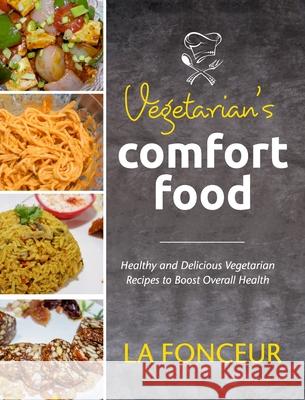 Vegetarian's Comfort Food (Full Color Print): Healthy and Delicious Vegetarian Recipes to Boost Overall Health Fonceur, La 9781006305931 Blurb