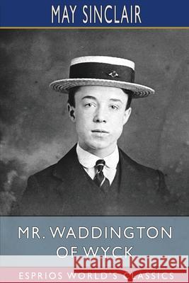 Mr. Waddington of Wyck (Esprios Classics) May Sinclair 9781006310744