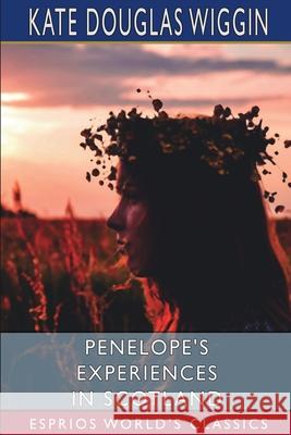 Penelope's Experiences in Scotland (Esprios Classics) Kate Douglas Wiggin 9781006314889