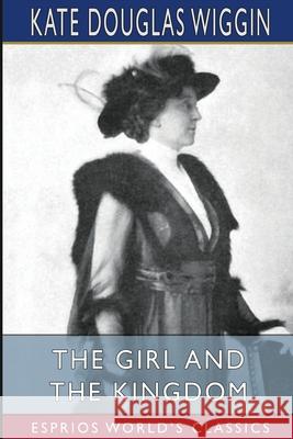 The Girl and the Kingdom (Esprios Classics) Kate Douglas Wiggin 9781006315053